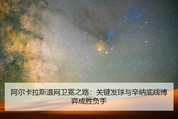 阿尔卡拉斯温网卫冕之路：关键发球与辛纳底线博弈成胜负手