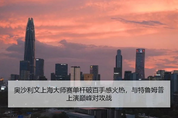 奥沙利文上海大师赛单杆破百手感火热，与特鲁姆普上演巅峰对攻战