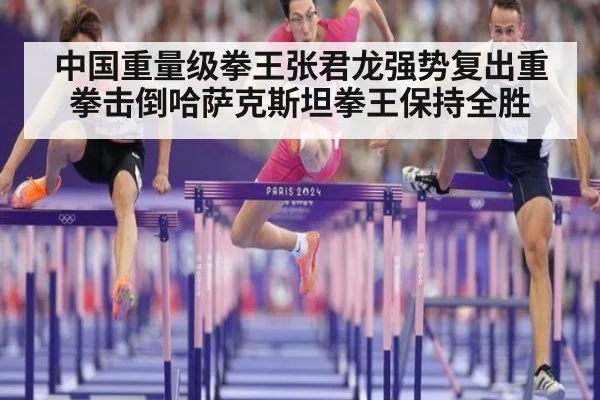 中国重量级拳王张君龙强势复出重拳击倒哈萨克斯坦拳王保持全胜
