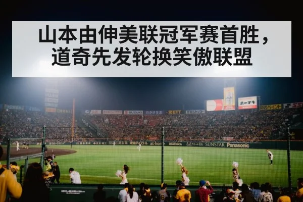 山本由伸美联冠军赛首胜，道奇先发轮换笑傲联盟
