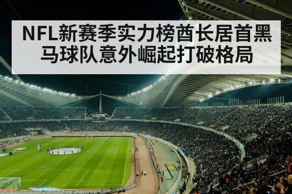 NFL新赛季实力榜酋长居首黑马球队意外崛起打破格局
