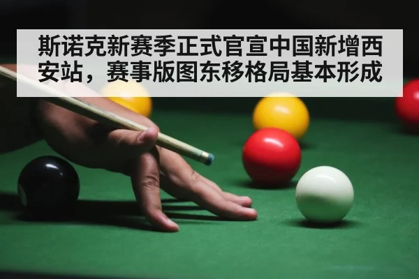 斯诺克新赛季正式官宣中国新增西安站，赛事版图东移格局基本形成