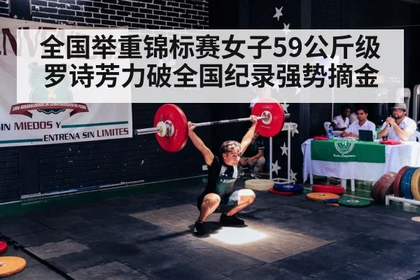 全国举重锦标赛女子59公斤级罗诗芳力破全国纪录强势摘金